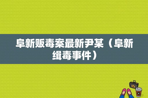 阜新贩毒案最新尹某（阜新缉毒事件）