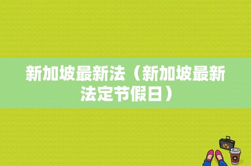 新加坡最新法（新加坡最新法定节假日）