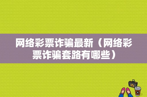 网络彩票诈骗最新（网络彩票诈骗套路有哪些）