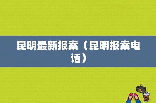 昆明最新报案（昆明报案电话）