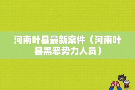 河南叶县最新案件（河南叶县黑恶势力人员）