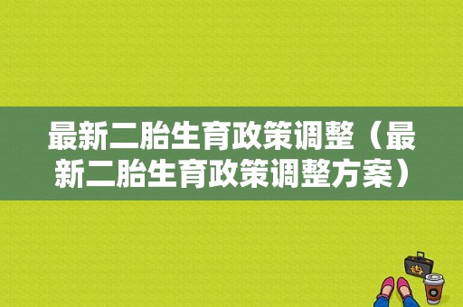 最新二胎生育政策调整（最新二胎生育政策调整方案）