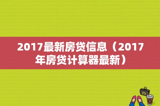 2017最新房贷信息（2017年房贷计算器最新）