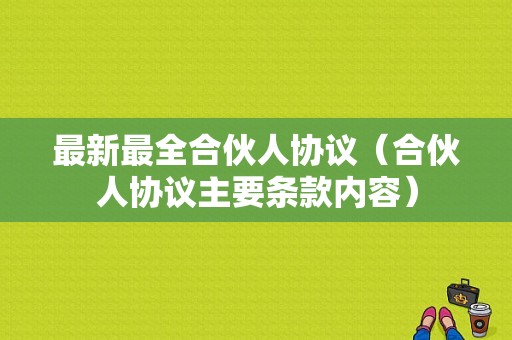 最新最全合伙人协议（合伙人协议主要条款内容）