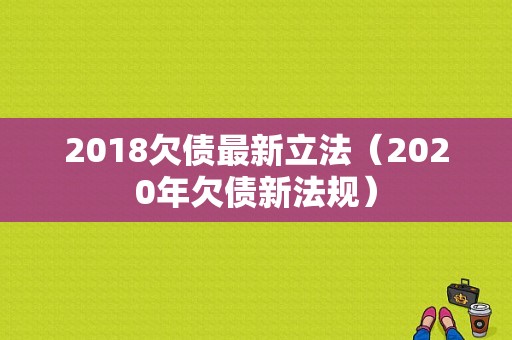 2018欠债最新立法（2020年欠债新法规）