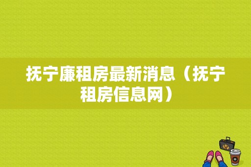 抚宁廉租房最新消息（抚宁租房信息网）