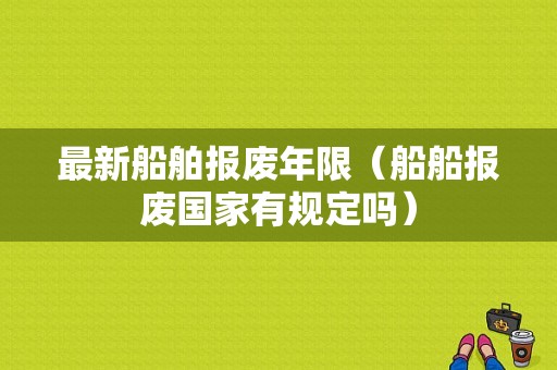 最新船舶报废年限（船船报废国家有规定吗）