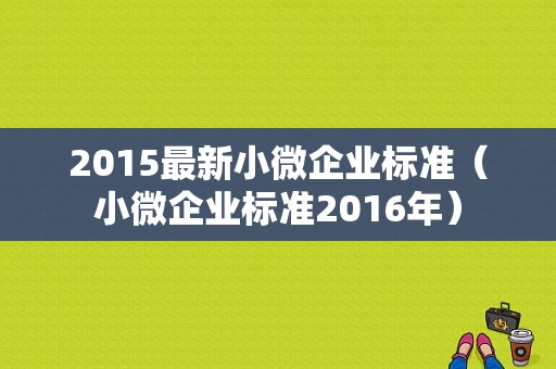 2015最新小微企业标准（小微企业标准2016年）