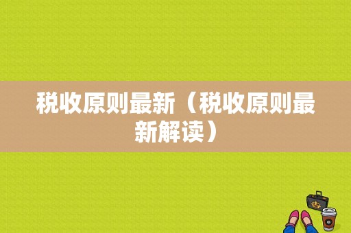 税收原则最新（税收原则最新解读）