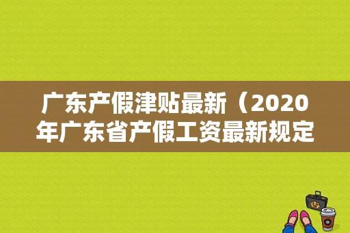 广东产假津贴最新（2020年广东省产假工资最新规定）