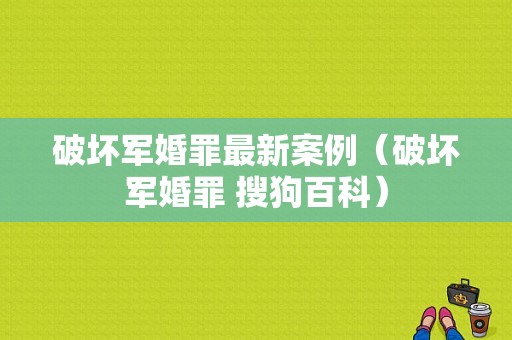 破坏军婚罪最新案例（破坏军婚罪 搜狗百科）