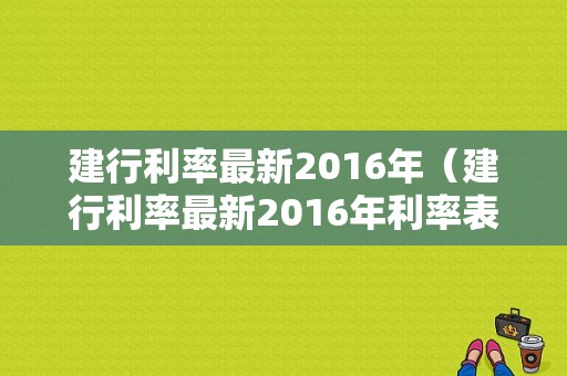 建行利率最新2016年（建行利率最新2016年利率表）