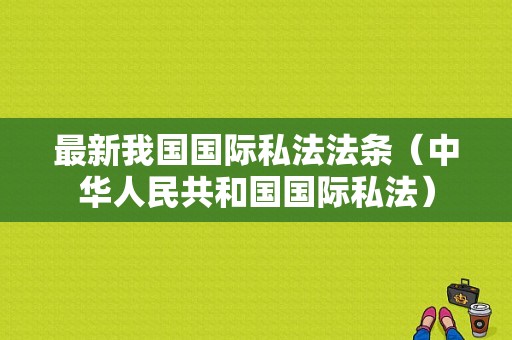 最新我国国际私法法条（中华人民共和国国际私法）