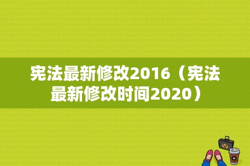 宪法最新修改2016（宪法最新修改时间2020）