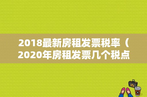 2018最新房租发票税率（2020年房租发票几个税点）