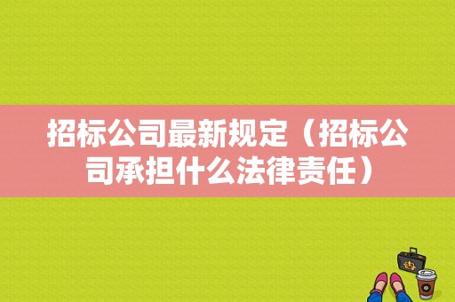 招标公司最新规定（招标公司承担什么法律责任）