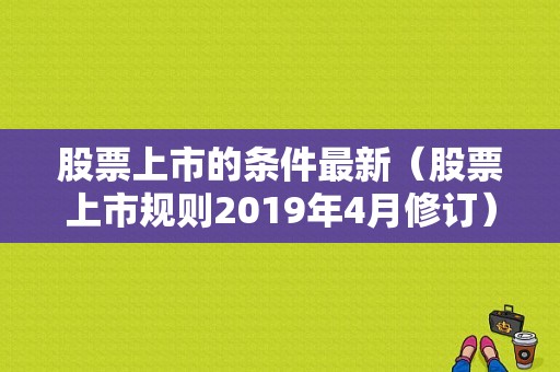 股票上市的条件最新（股票上市规则2019年4月修订）