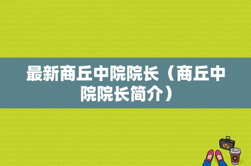 最新商丘中院院长（商丘中院院长简介）