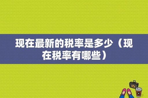 现在最新的税率是多少（现在税率有哪些）