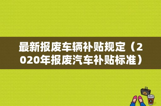 最新报废车辆补贴规定（2020年报废汽车补贴标准）