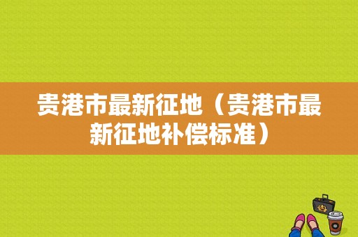 贵港市最新征地（贵港市最新征地补偿标准）