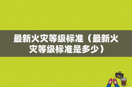 最新火灾等级标准（最新火灾等级标准是多少）