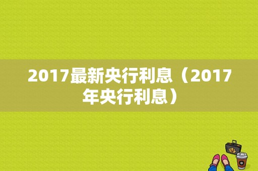 2017最新央行利息（2017年央行利息）