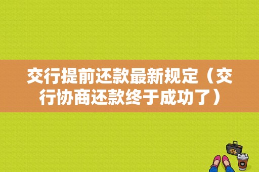 交行提前还款最新规定（交行协商还款终于成功了）