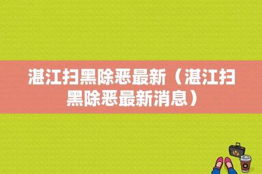 湛江扫黑除恶最新（湛江扫黑除恶最新消息）