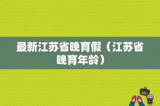 最新江苏省晚育假（江苏省晚育年龄）