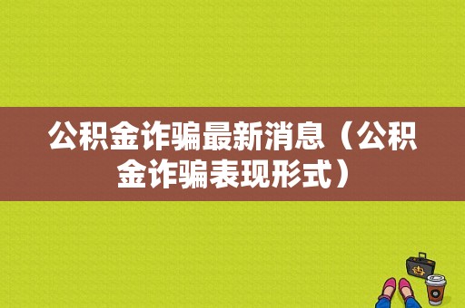 公积金诈骗最新消息（公积金诈骗表现形式）