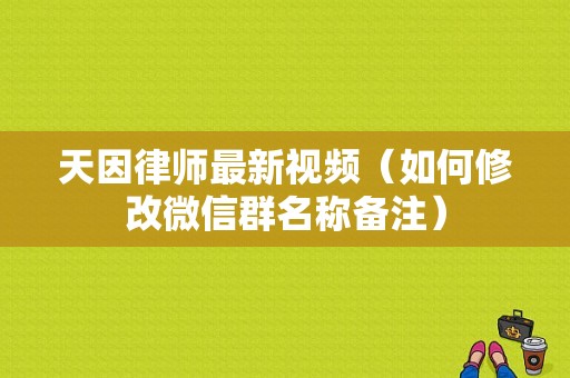 天因律师最新视频（如何修改微信群名称备注）