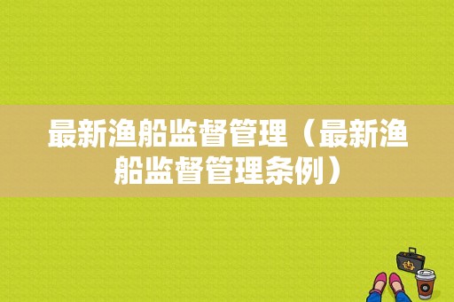 最新渔船监督管理（最新渔船监督管理条例）