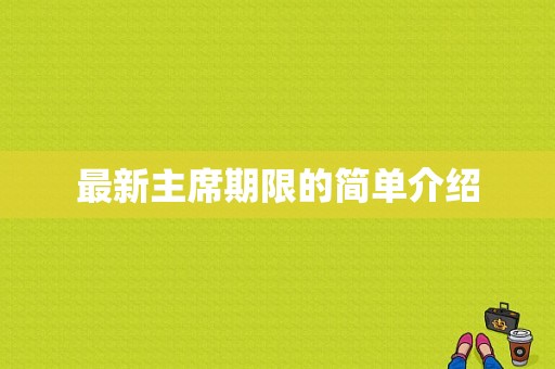 最新主席期限的简单介绍