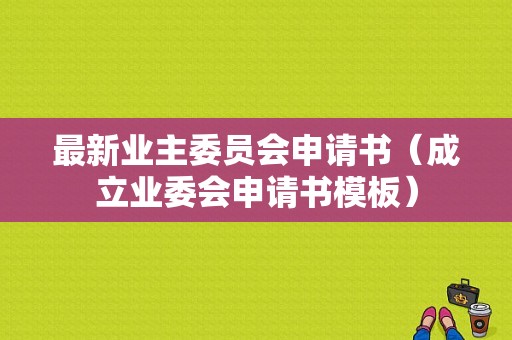 最新业主委员会申请书（成立业委会申请书模板）