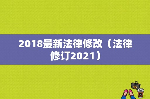 2018最新法律修改（法律修订2021）