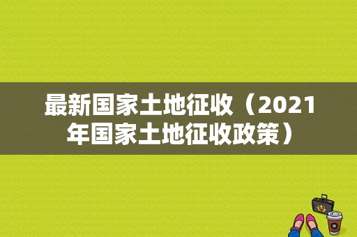 最新国家土地征收（2021年国家土地征收政策）