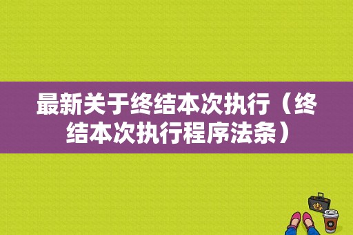 最新关于终结本次执行（终结本次执行程序法条）