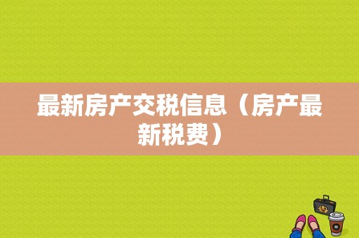 最新房产交税信息（房产最新税费）