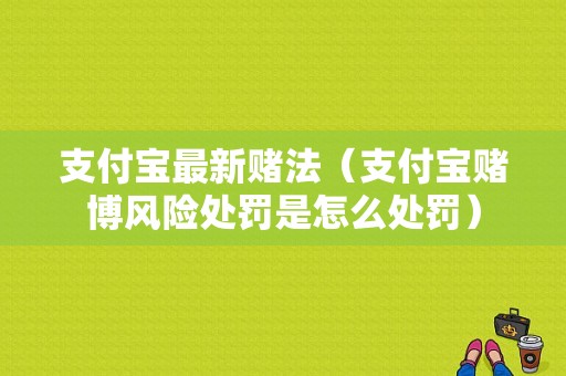 支付宝最新赌法（支付宝赌博风险处罚是怎么处罚）