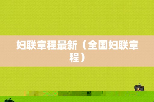 妇联章程最新（全国妇联章程）