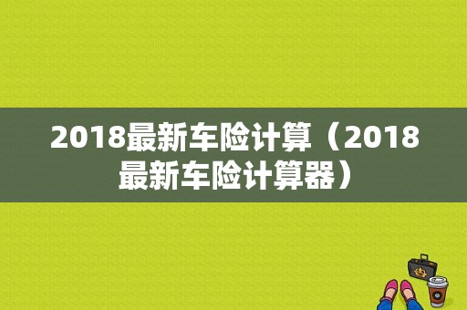 2018最新车险计算（2018最新车险计算器）