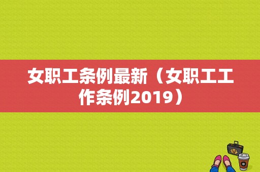 女职工条例最新（女职工工作条例2019）