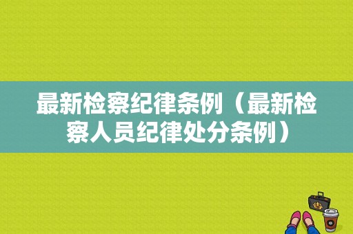 最新检察纪律条例（最新检察人员纪律处分条例）