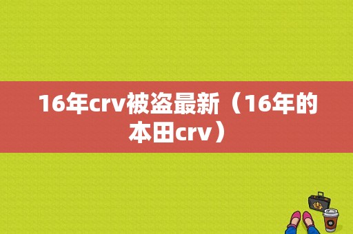 16年crv被盗最新（16年的本田crv）