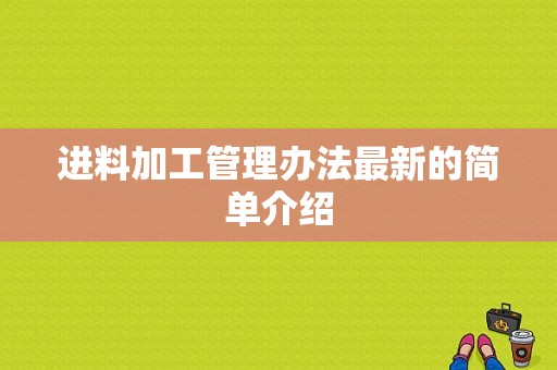 进料加工管理办法最新的简单介绍