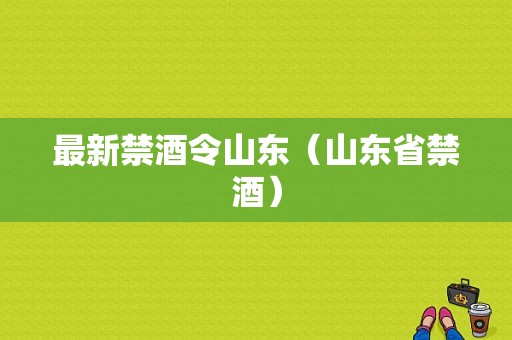 最新禁酒令山东（山东省禁酒）