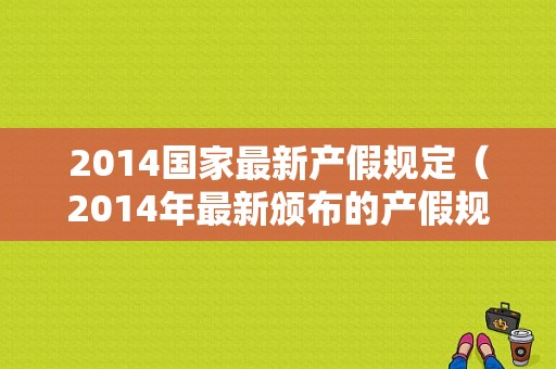 2014国家最新产假规定（2014年最新颁布的产假规定）