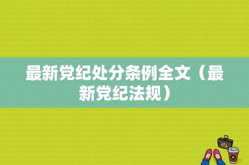 最新党纪处分条例全文（最新党纪法规）