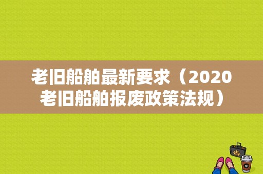 老旧船舶最新要求（2020老旧船舶报废政策法规）